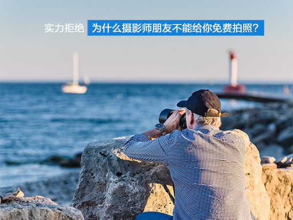 实力拒绝 为什么摄影师朋友不能给你免费拍照？
